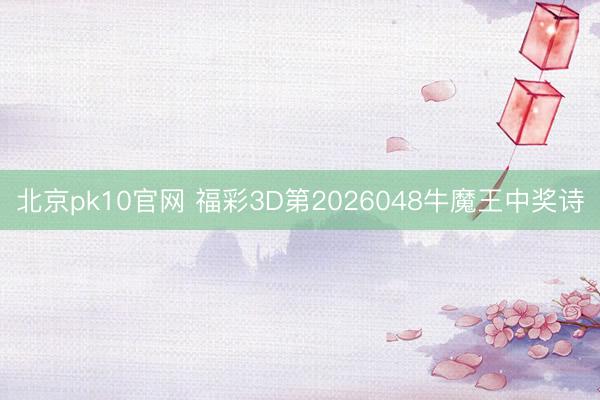 北京pk10官网 福彩3D第2026048牛魔王中奖诗