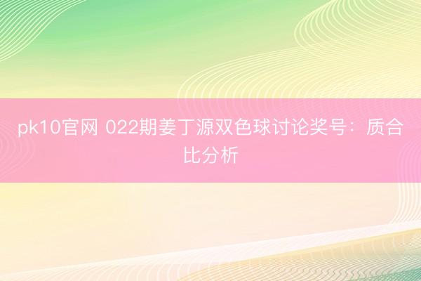 pk10官网 022期姜丁源双色球讨论奖号:质合比分析