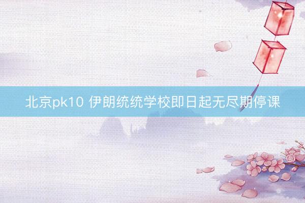 北京pk10 伊朗统统学校即日起无尽期停课