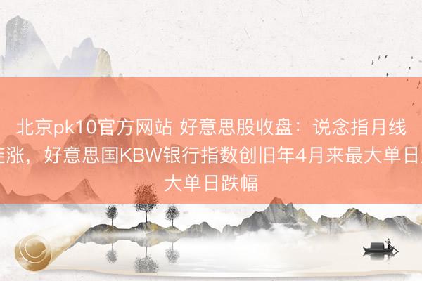 北京pk10官方网站 好意思股收盘:说念指月线10连涨,好意思国KBW银行指数创旧年4月来最大单日跌幅