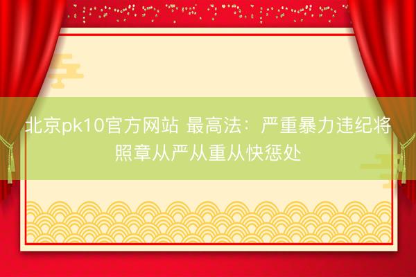 北京pk10官方网站 最高法：严重暴力违纪将照章从严从重从快惩处