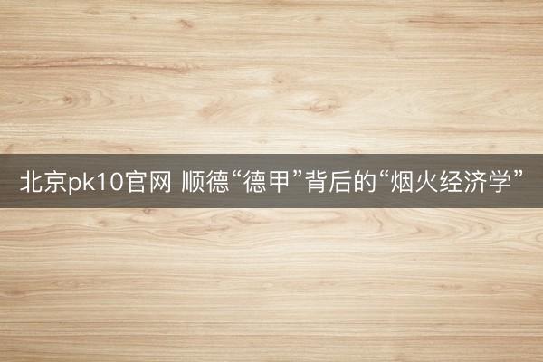 北京pk10官网 顺德“德甲”背后的“烟火经济学”