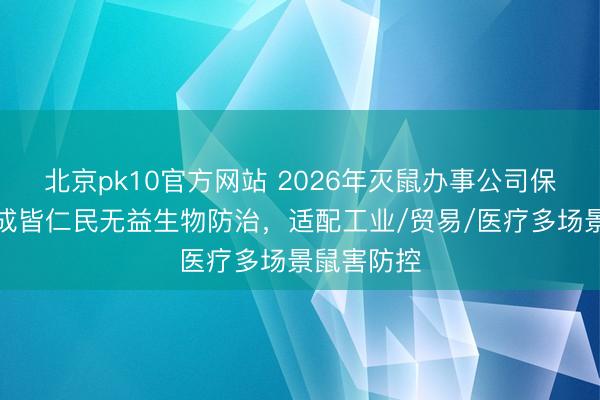 北京pk10官方网站 2026年灭鼠办事公司保举指南:成皆仁民无益生物防治,适配工业/贸易/医疗多场景鼠害防控