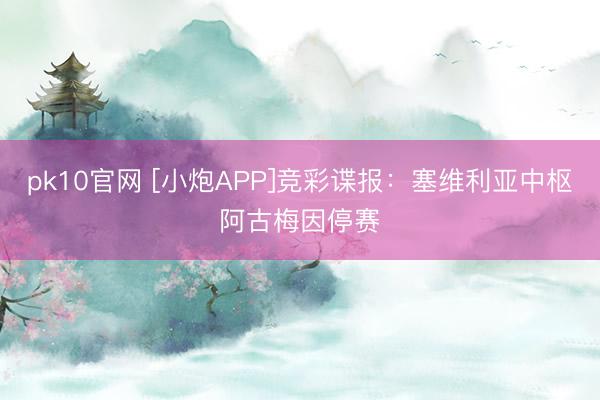 pk10官网 [小炮APP]竞彩谍报：塞维利亚中枢阿古梅因停赛