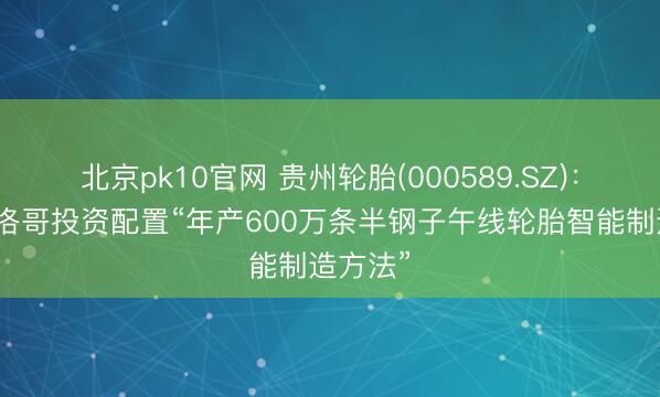 北京pk10官网 贵州轮胎(000589.SZ)：拟在摩洛哥投资配置“年产600万条半钢子午线轮胎智能制造方法”