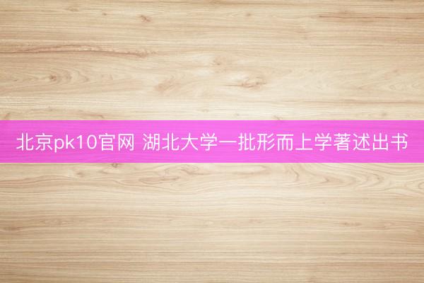 北京pk10官网 湖北大学一批形而上学著述出书