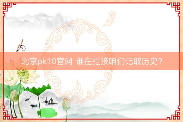 北京pk10官网 谁在拒接咱们记取历史?