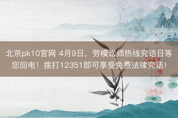 北京pk10官网 4月9日，劳模讼师热线究诘日等您回电！拨打12351即可享受免费法律究诘！