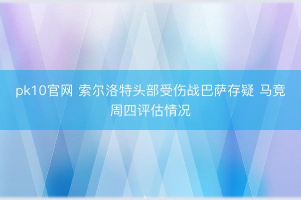 pk10官网 索尔洛特头部受伤战巴萨存疑 马竞周四评估情况