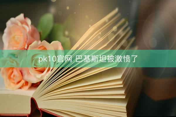 pk10官网 巴基斯坦被激愤了