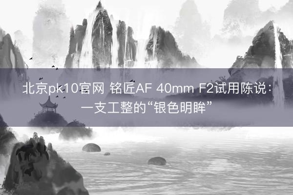 北京pk10官网 铭匠AF 40mm F2试用陈说：一支工整的“银色明眸”