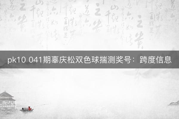 pk10 041期辜庆松双色球揣测奖号：跨度信息