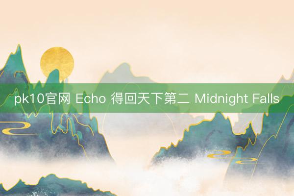 pk10官网 Echo 得回天下第二 Midnight Falls