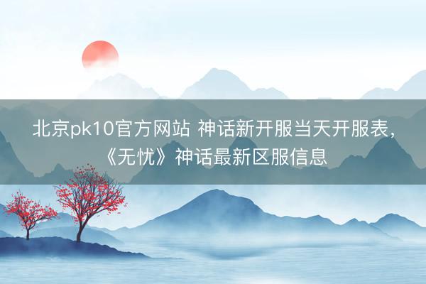 北京pk10官方网站 神话新开服当天开服表，《无忧》神话最新区服信息
