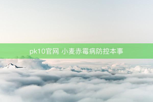 pk10官网 小麦赤霉病防控本事