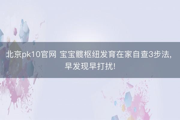 北京pk10官网 宝宝髋枢纽发育在家自查3步法， 早发现早打扰!