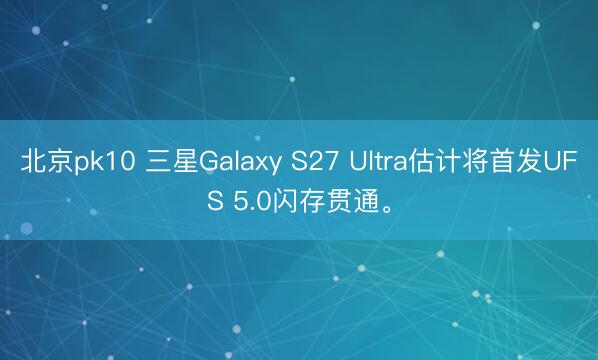 北京pk10 三星Galaxy S27 Ultra估计将首发UFS 5.0闪存贯通。