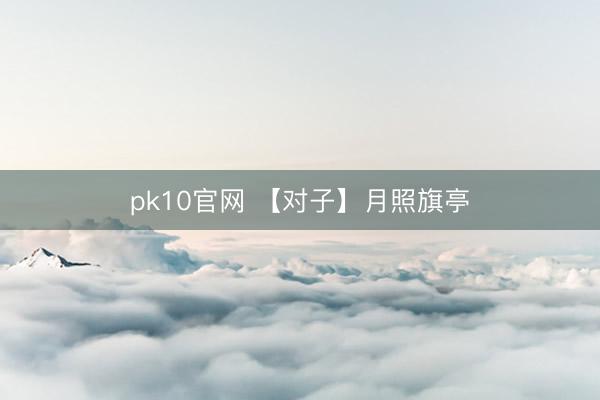pk10官网 【对子】月照旗亭