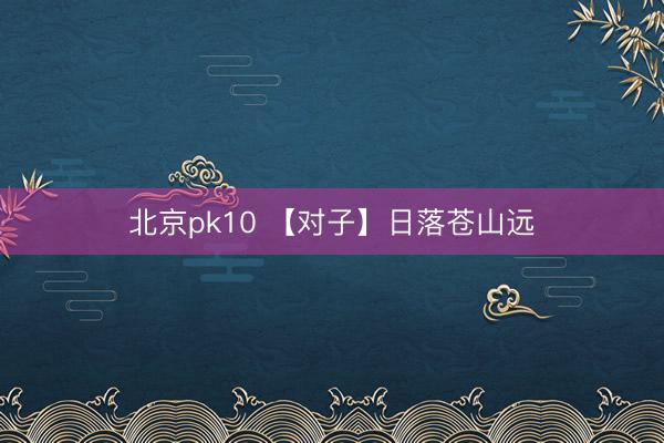 北京pk10 【对子】日落苍山远