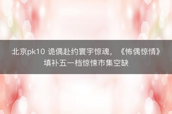 北京pk10 诡偶赴约寰宇惊魂，《怖偶惊情》填补五一档惊悚市集空缺