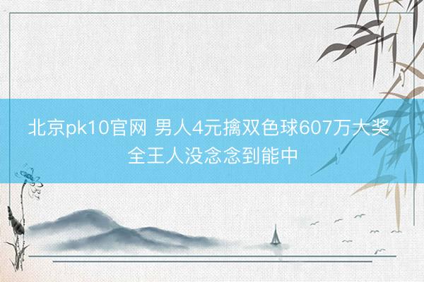 北京pk10官网 男人4元擒双色球607万大奖 全王人没念念到能中