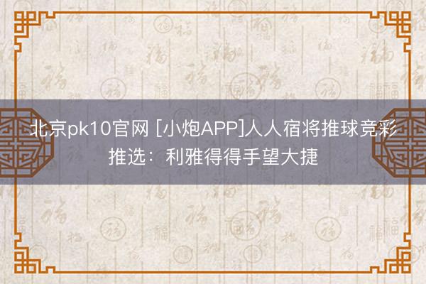北京pk10官网 [小炮APP]人人宿将推球竞彩推选：利雅得得手望大捷