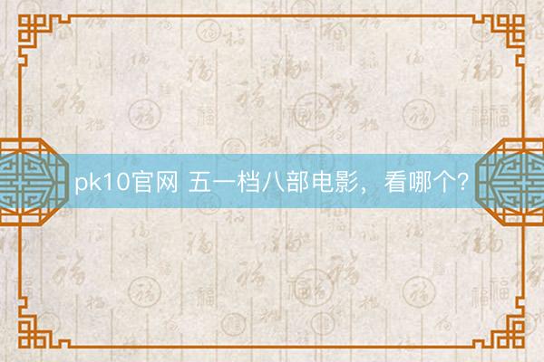pk10官网 五一档八部电影，看哪个？