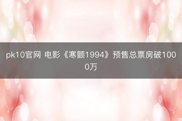 pk10官网 电影《寒颤1994》预售总票房破1000万