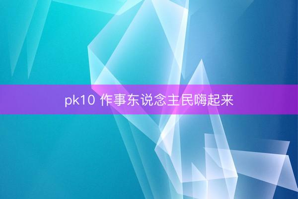pk10 作事东说念主民嗨起来