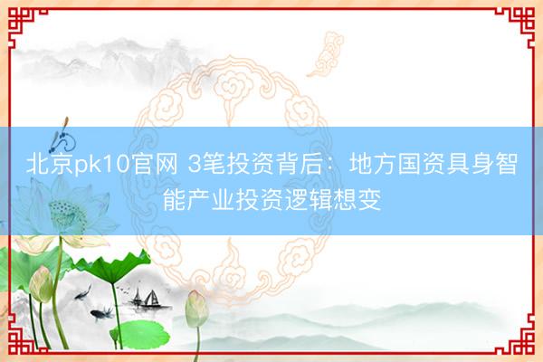 北京pk10官网 3笔投资背后：地方国资具身智能产业投资逻辑想变