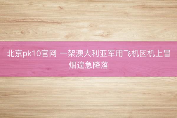 北京pk10官网 一架澳大利亚军用飞机因机上冒烟遑急降落