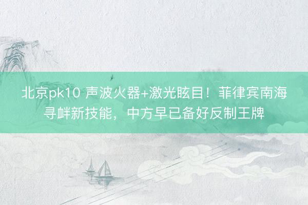 北京pk10 声波火器+激光眩目！菲律宾南海寻衅新技能，中方早已备好反制王牌