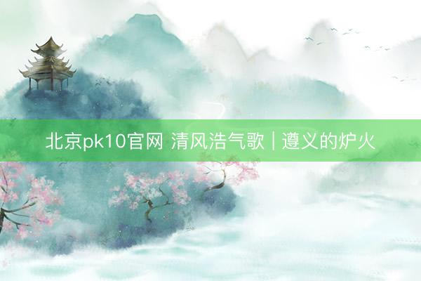 北京pk10官网 清风浩气歌 | 遵义的炉火
