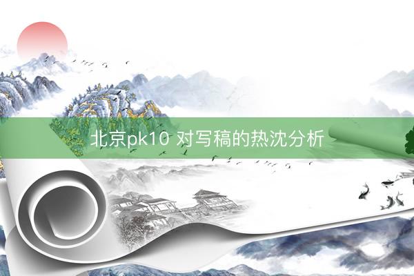 北京pk10 对写稿的热沈分析