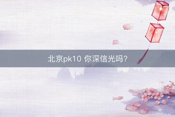 北京pk10 你深信光吗?
