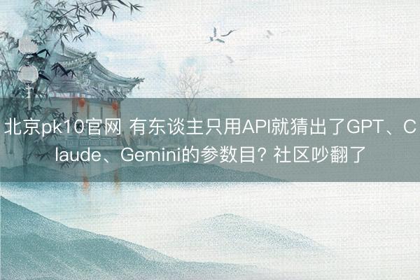 北京pk10官网 有东谈主只用API就猜出了GPT、Claude、Gemini的参数目? 社区吵翻了