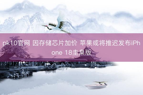 pk10官网 因存储芯片加价 苹果或将推迟发布iPhone 18圭臬版