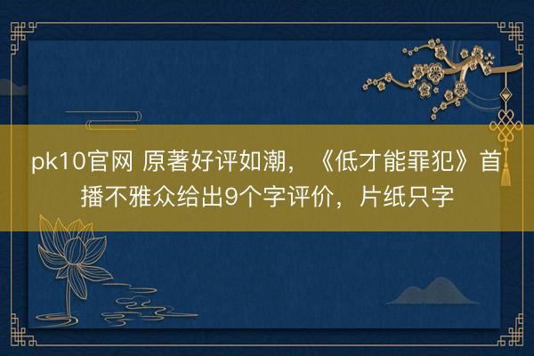 pk10官网 原著好评如潮，《低才能罪犯》首播不雅众给出9个字评价，片纸只字