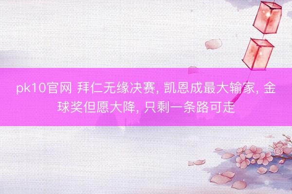 pk10官网 拜仁无缘决赛， 凯恩成最大输家， 金球奖但愿大降， 只剩一条路可走